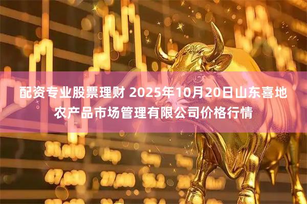 配资专业股票理财 2025年10月20日山东喜地农产品市场管理有限公司价格行情
