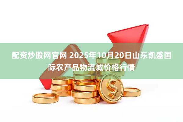 配资炒股网官网 2025年10月20日山东凯盛国际农产品物流城价格行情