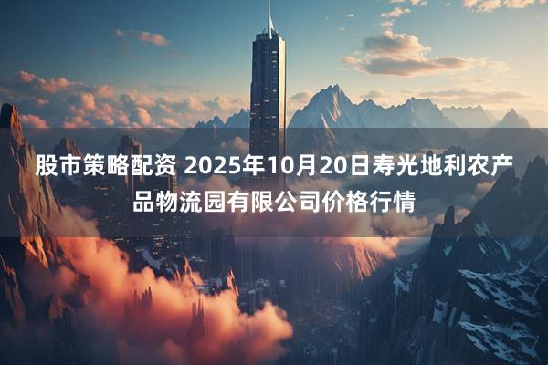 股市策略配资 2025年10月20日寿光地利农产品物流园有限公司价格行情