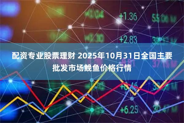 配资专业股票理财 2025年10月31日全国主要批发市场鮸鱼价格行情