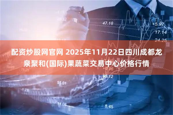 配资炒股网官网 2025年11月22日四川成都龙泉聚和(国际)果蔬菜交易中心价格行情