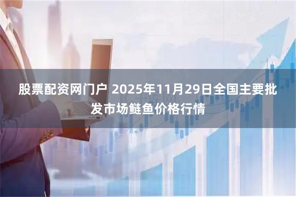 股票配资网门户 2025年11月29日全国主要批发市场鲢鱼价格行情