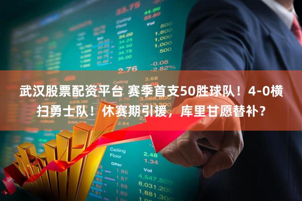 武汉股票配资平台 赛季首支50胜球队！4-0横扫勇士队！休赛期引援，库里甘愿替补？