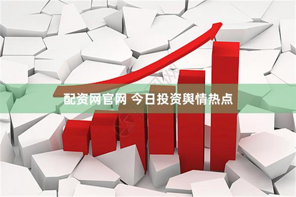 配资网官网 今日投资舆情热点