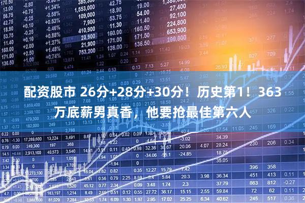 配资股市 26分+28分+30分！历史第1！363万底薪男真香，他要抢最佳第六人