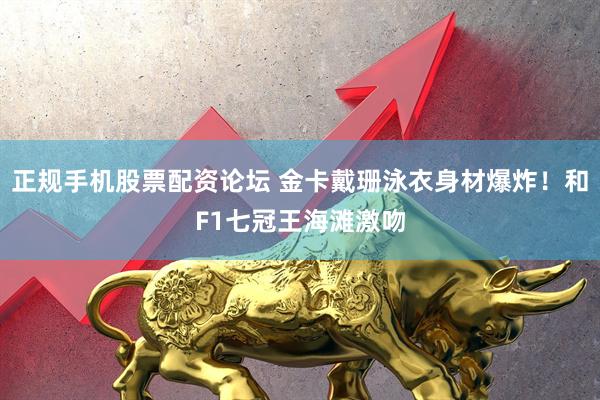 正规手机股票配资论坛 金卡戴珊泳衣身材爆炸！和F1七冠王海滩激吻