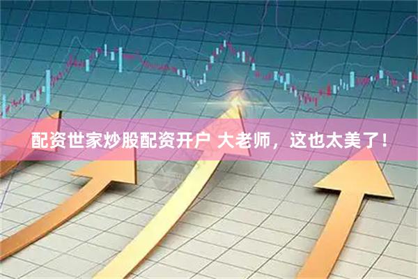 配资世家炒股配资开户 大老师，这也太美了！