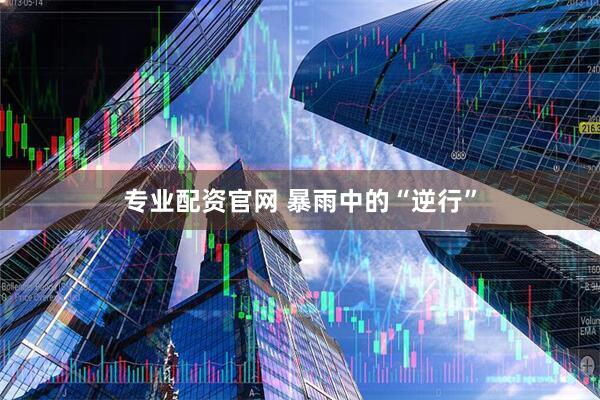 专业配资官网 暴雨中的“逆行”